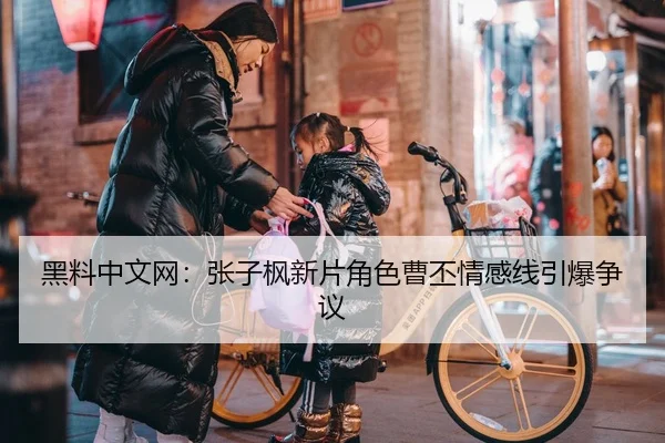 黑料中文网：张子枫新片角色曹丕情感线引爆争议